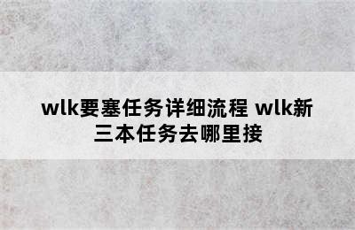 wlk要塞任务详细流程 wlk新三本任务去哪里接